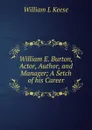 William E. Burton, Actor, Author, and Manager; A Setch of his Career - William L Keese