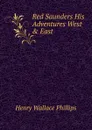 Red Saunders His Adventures West . East - Henry Wallace Phillips