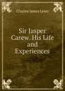 Sir Jasper Carew. His Life and Experiences - Lever Charles James