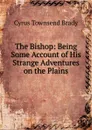 The Bishop: Being Some Account of His Strange Adventures on the Plains - Cyrus Townsend Brady
