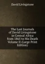 The Last Journals of David Livingstone  in Central Africa  from 1865 to His Death  Volume II (Large Print Edition) - David Livingstone