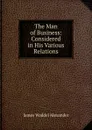 The Man of Business: Considered in His Various Relations - James Waddel Alexander