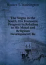 The Negro in the South, His Economic Progress in Relation to His Moral and Religious Development: Be - Booker T. Washington