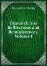 Bismarck. His Refllections and Reminiscences, Volume I - Bismarck A. J. Butler