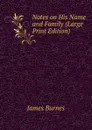 Notes on His Name and Family (Large Print Edition) - James Burnes