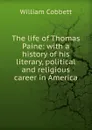 The life of Thomas Paine: with a history of his literary, political and religious career in America - Cobbett William