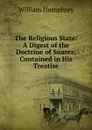 The Religious State: A Digest of the Doctrine of Suarez, Contained in His Treatise - William Humphrey