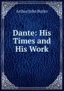 Dante: His Times and His Work - Arthur John Butler
