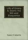 Life of Emery A. Storrs: his Wit and Eloquence - Isaac E Adams