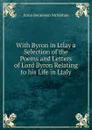 With Byron in Ltlay a Selection of the Poems and Letters of Lord Byron Relating to his Life in Ltaly - Anna Benneson McMahan