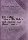 The British Citizen: His Rights and Privileges . A Short History - James E. Thorold Rogers