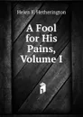 A Fool for His Pains, Volume I - Helen F. Hetherington