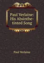 Paul Verlaine: His Absinthe-tinted Song - Paul Verlaine