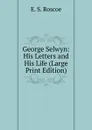 George Selwyn: His Letters and His Life (Large Print Edition) - E. S. Roscoe