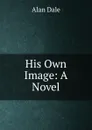 His Own Image: A Novel - Alan Dale