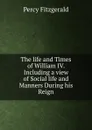 The life and Times of William IV. Including a view of Social life and Manners During his Reign. - Percy Fitzgerald