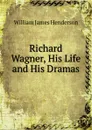 Richard Wagner, His Life and His Dramas - William James Henderson
