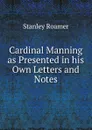 Cardinal Manning as Presented in his Own Letters and Notes - Stanley Roamer