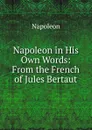 Napoleon in His Own Words: From the French of Jules Bertaut - Jules Bertaut