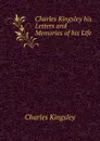 Charles Kingsley his Letters and Memories of his Life - Charles Kingsley