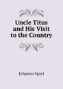 Uncle Titus and His Visit to the Country - Johanna Spyri