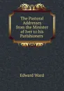 The Pastoral Addresses from the Minister of Iver to his Parishioners . - Edward Ward