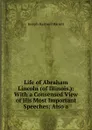 Life of Abraham Lincoln (of Illinois.): With a Consensed View of His Most Important Speeches; Also a - Joseph Hartwell Barrett