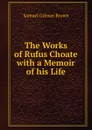 The Works of Rufus Choate with a Memoir of his Life - Samuel Gilman Brown