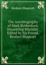 The Autobiography of Mark Rutherford, Dissenting Minister: Edited by his Friend, Reuben Shapcott - Reuben Shapcott