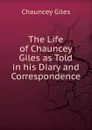 The Life of Chauncey Giles as Told in his Diary and Correspondence - Chauncey Giles