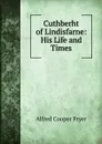 Cuthberht of Lindisfarne: His Life and Times - Alfred Cooper Fryer