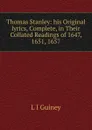 Thomas Stanley: his Original lyrics, Complete, in Their Collated Readings of 1647, 1651, 1657. - Guiney Louise Imogen