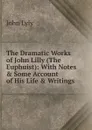 The Dramatic Works of John Lilly (The Euphuist): With Notes . Some Account of His Life . Writings - John Lyly