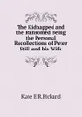 The Kidnapped and the Ransomed Being the Personal Recollections of Peter Still and his Wife - Kate E R.Pickard