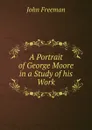 A Portrait of George Moore in a Study of his Work - John Freeman