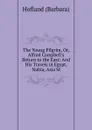 The Young Pilgrim, Or, Alfred Campbell.s Return to the East: And His Travels in Egypt, Nubia, Asia M - Hofland