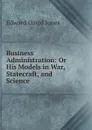 Business Administration: Or His Models in War, Statecraft, and Science - Edward David Jones