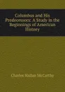 Columbus and His Predecessors: A Study in the Beginnings of American History - Charles Hallan McCarthy