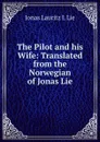 The Pilot and his Wife: Translated from the Norwegian of Jonas Lie - Jonas Lauritz I. Lie