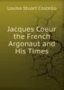 Jacques Coeur the French Argonaut and His Times - Costello Louisa Stuart