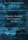 Charles Sumner his Complete Works - George Frisbie Hoar