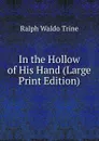 In the Hollow of His Hand (Large Print Edition) - Ralph Waldo Trine