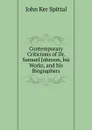 Contemporary Criticisms of Dr. Samuel Johnson, his Works, and his Biographers - John Ker Spittal