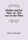 Shelby and his Men: or, The war in the West - John N. Edwards