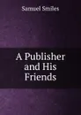 A Publisher and His Friends - Samuel Smiles