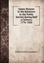 James Monroe in His Relations to the Public Service during Half a Century, 1776-1826 - John Franklin Jameson