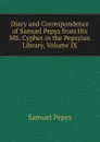 Diary and Correspondence of Samuel Pepys from His MS. Cypher in the Pepsyian Library, Volume IX - Samuel Pepys