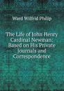 The Life of John Henry Cardinal Newman: Based on His Private Journals and Correspondence - Ward Wilfrid Philip