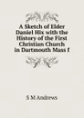 A Sketch of Elder Daniel Hix with the History of the First Christian Church in Dartmouth Mass f - S M Andrews