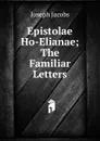 Epistolae Ho-Elianae; The Familiar Letters - Joseph Jacobs